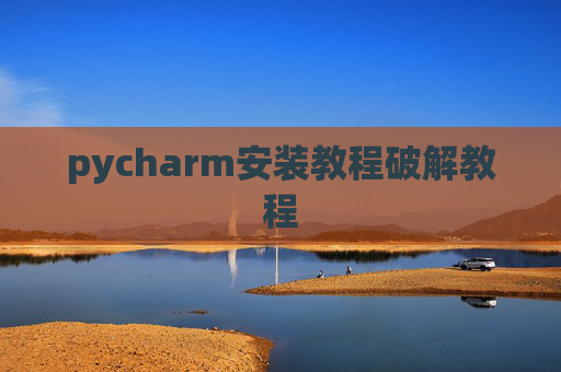 pycharm安装教程破解教程 pycharm安装教程破解教程