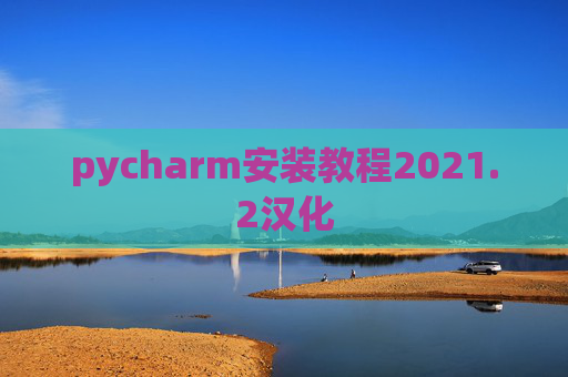 pycharm安装教程2021.2汉化 pycharm安装教程2021.2汉化